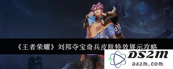 《王者荣耀》刘邦夺宝奇兵皮肤特效展示攻略：让你领略超真实的视觉盛宴！炫酷效果等你来体验