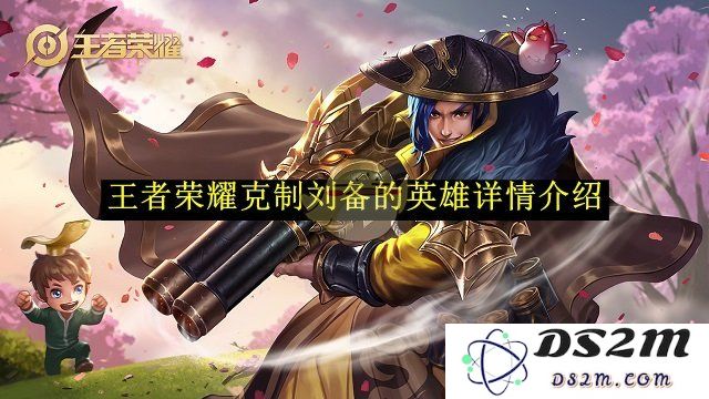 《王者荣耀》 克制刘备的英雄详情介绍：妙趣横生的逆转之路！如何轻松压制对手