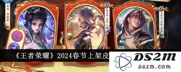 《王者荣耀》2024春节上架皮肤时间价格一览：迎新春，战斗不止！