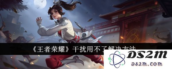 《王者荣耀》干扰用不了解决方法：轻松应对，快乐游戏无阻碍！