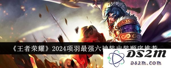 《王者荣耀》2024项羽最强六神装出装顺序推荐：王者归来！技能加成如何选择？