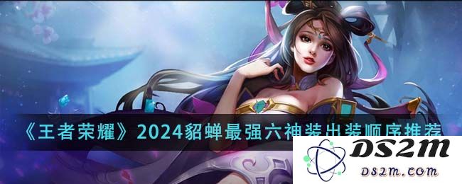 《王者荣耀》2024貂蝉最强六神装出装顺序推荐：炙手可热的游戏策略与技巧