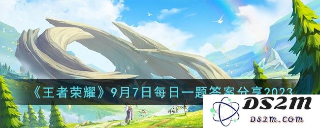 《王者荣耀》9月7日每日一题答案分享2023：千古谜题为何独上心头？ 神秘解锁等你来挑战