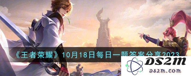 《王者荣耀》10月18日每日一题答案分享2023：如何快速完成每日任务？ 答案揭晓！