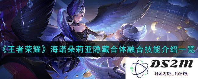 《王者荣耀》海诺朵莉亚隐藏合体融合技能介绍一览：全新联动技能！ 独特操作体验
