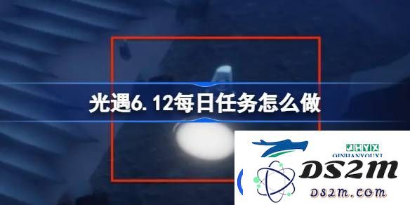 光遇6月12日每日任务完成指南-光遇6.12每日任务具体操作技巧分享
