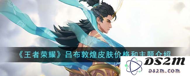 《王者荣耀》吕布敦煌皮肤价格和主题介绍：时光倒流，重现英雄魅力