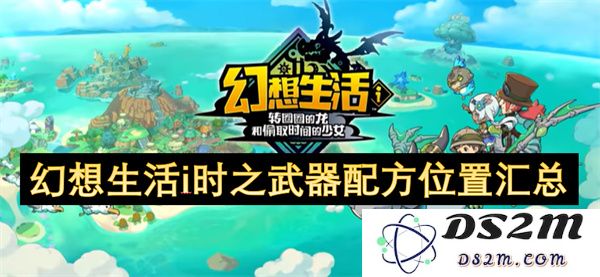 幻想生活i时之武器制作配方与获取地点详细汇总