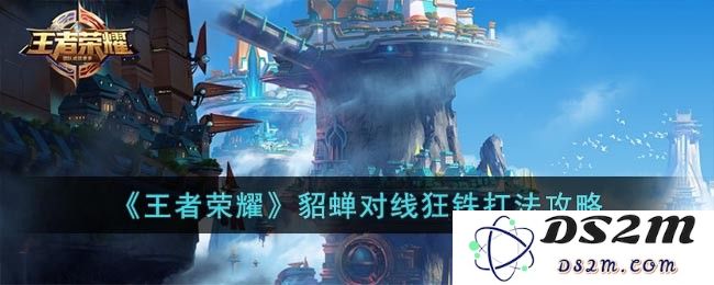 《王者荣耀》貂蝉对线狂铁打法攻略：化身美丽的杀手，轻松压制狂铁敌人