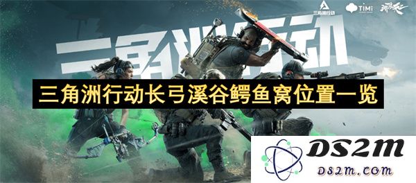 三角洲行动长弓溪谷中鳄鱼窝具体位置及获取攻略详解