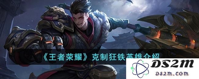 《王者荣耀》克制狂铁的英雄介绍：掌控战场的强力对抗者