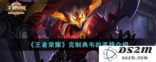 《王者荣耀》克制典韦的英雄介绍：如何运用策略来对抗典韦？ 韦的克星揭秘