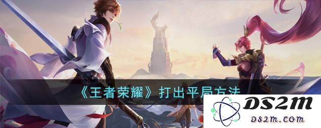 《王者荣耀》打出平局方法：如何在游戏中实现奇妙平衡？ 享受平局的乐趣