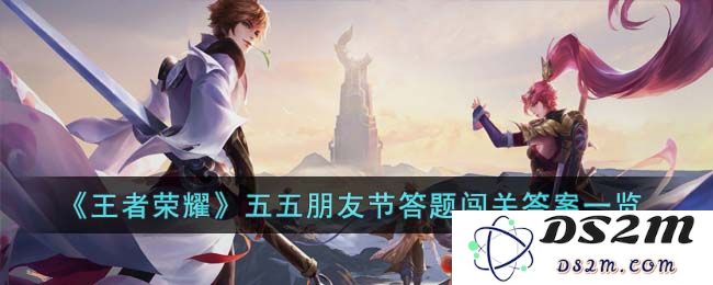 《王者荣耀》五五朋友节答题闯关答案一览：让你轻松赢取超丰厚奖励！