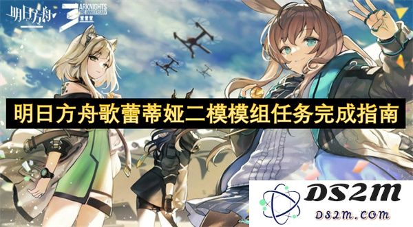 明日方舟歌蕾蒂娅第二模组任务攻略详解及完成要点