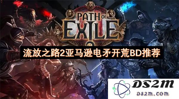 流放之路2亚马逊电矛职业解析与开荒BD推荐指南