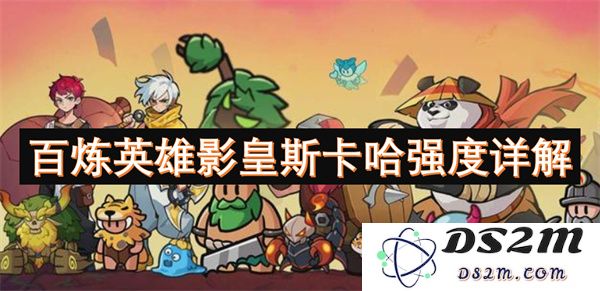 全面剖析百炼英雄中的影皇斯卡哈强度与技能特点