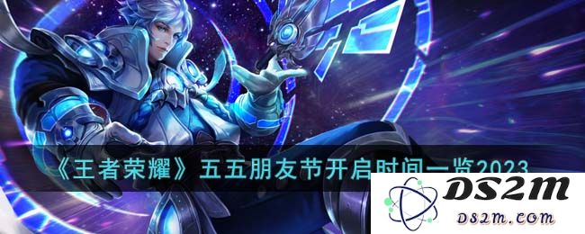 《王者荣耀》五五朋友节开启时间一览2023：狂欢节日来袭！ 友情永恒的约定