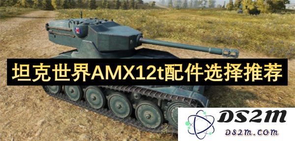坦克世界AMX12t最佳配件选择与推荐指南，助你在战场上称霸
