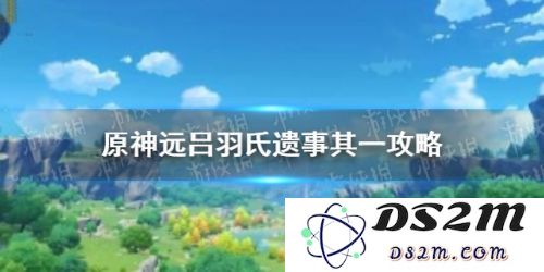 原神远吕羽氏遗迹探索与解密全攻略详解，助你轻松畅游遗迹之谜