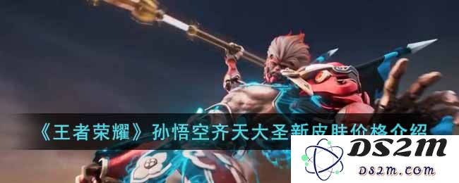 《王者荣耀》孙悟空齐天大圣新皮肤价格介绍：让你感受狂热的战斗气息！ 无与伦比的视觉盛宴