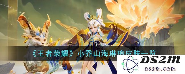 《王者荣耀》小乔山海琳琅皮肤一览：夏日女神？ 俏皮灵动的魅力