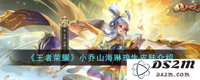 《王者荣耀》小乔山海琳琅生皮肤介绍：细腻如诗，仙气十足的绝美角色