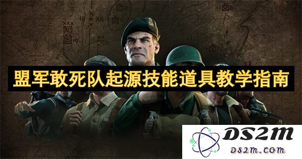 盟军敢死队起源技能与道具使用全攻略详解