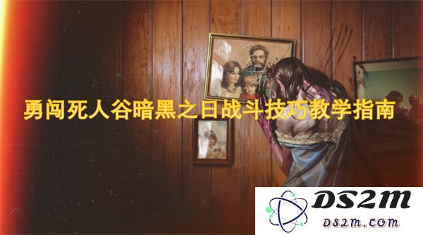 勇敢开拓死人谷黑暗日的战斗技巧全面教学指南