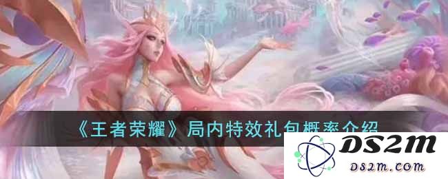 《王者荣耀》局内特效礼包概率介绍：玩家们都在期待着什么？ 会有什么惊喜？