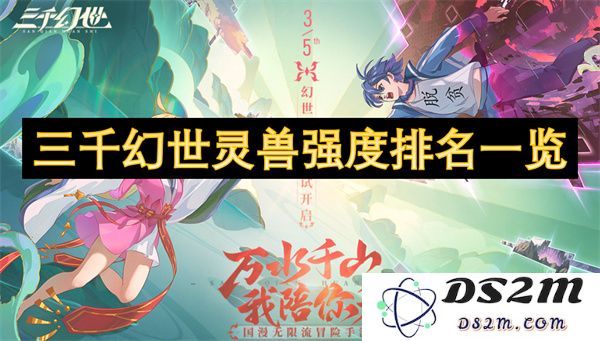 三千幻世灵兽实力对比与排名解析，揭示它们的强度层级及独特技能
