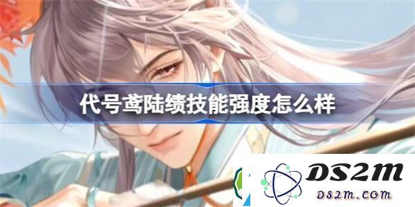 代号鸢陆绩技能强度分析及其培养价值评估-值得投入资源吗？