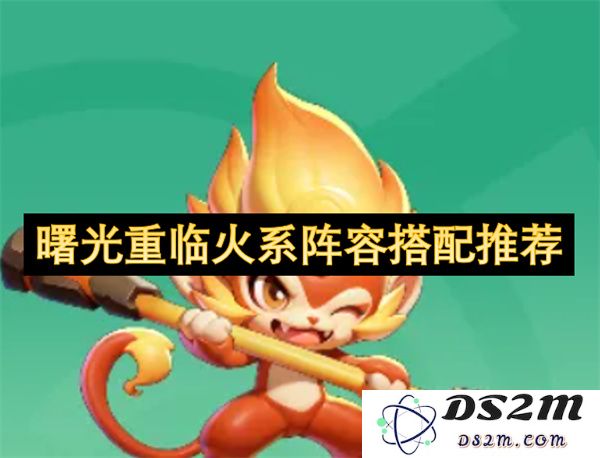 火系阵容搭配指南：重焕曙光的火元素角色组合推荐