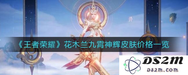 《王者荣耀》花木兰九霄神辉皮肤价格一览：闪耀全场的绝美选择！你不能错过！