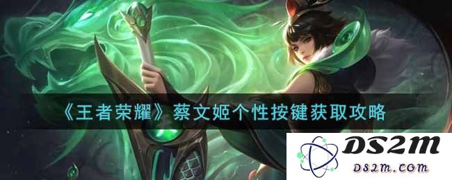 《王者荣耀》蔡文姬个性按键获取攻略：轻松上手？与你的游戏体验不再无趣！