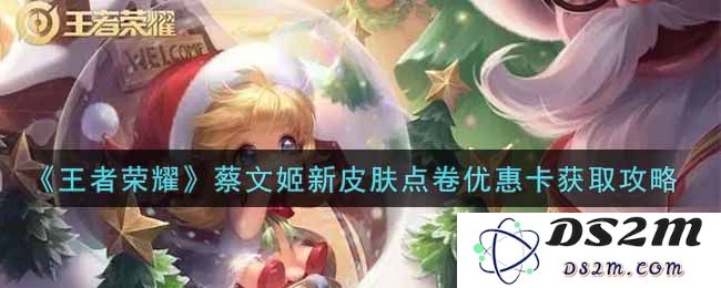 《王者荣耀》蔡文姬新皮肤点卷优惠卡获取攻略：该如何轻松拿下诸多福利？