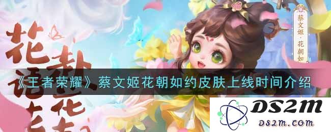 《王者荣耀》蔡文姬花朝如约皮肤上线时间介绍：期待已久的华丽盛宴！你准备好了吗？