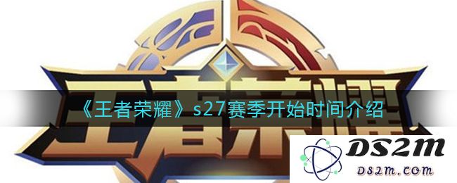 《王者荣耀》s27赛季开始时间介绍：你准备好迎接新的战斗了吗？