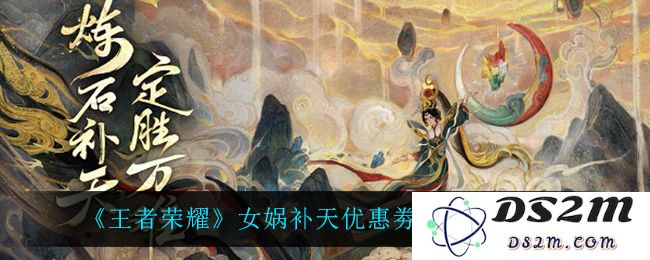 《王者荣耀》女娲补天优惠劵获取方法介绍：让你轻松玩转活动，快速拿到奖励！