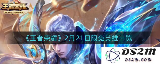 《王者荣耀》2月21日限免英雄一览：惊喜不断？快来看看你爱谁！