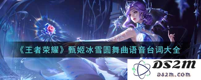 《王者荣耀》甄姬冰雪圆舞曲语音台词大全：精灵舞者的心动旋律！ 绝对不容错过