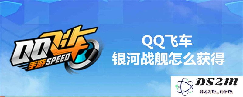 QQ飞车获取银河战舰的方法及途径详解-探索如何在QQ飞车中获得银河战舰