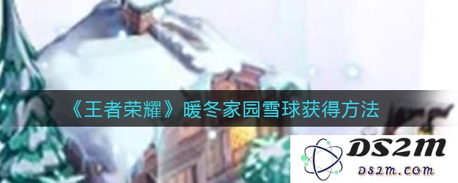 《王者荣耀》暖冬家园雪球获得方法：如何轻松解锁冬季乐趣？技巧全分享