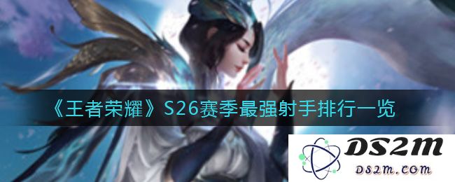 《王者荣耀》S26赛季最强射手排行一览：你准备好选择你的绝世射手了吗？