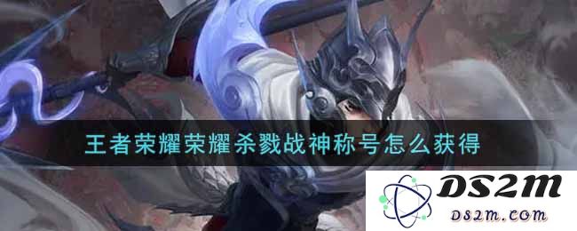 王者荣耀荣耀杀戮战神称号怎么获得：速成秘籍揭秘！实力提升指南