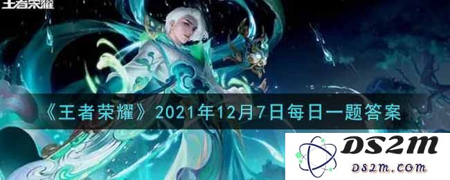 《王者荣耀》2021年12月7日每日一题答案：你真的知道正确答案吗？快来看看！