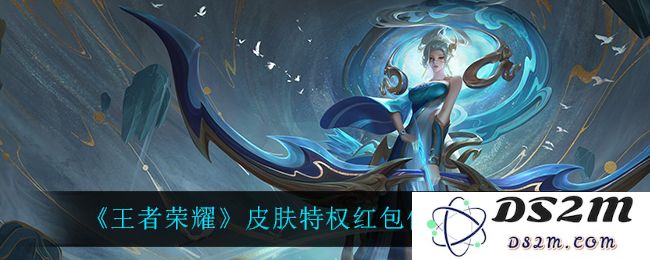 《王者荣耀》皮肤特权红包使用方法介绍：玩转皮肤特权，畅享无限魅力？ 让你成为游戏高手