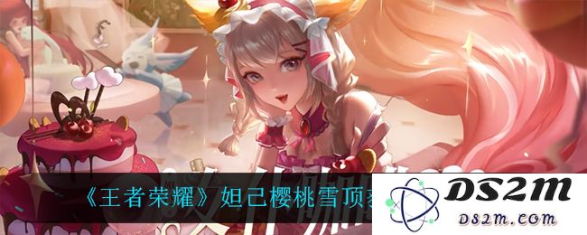 《王者荣耀》妲己樱桃雪顶获取方法介绍：如何轻松获得这款梦幻皮肤？