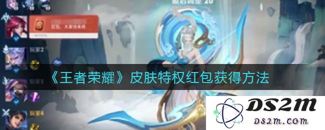 《王者荣耀》皮肤特权红包获得方法：让你轻松获取专属奖励，玩得更嗨！