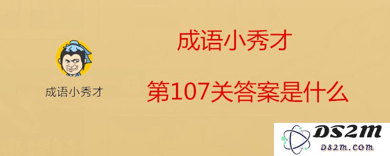 成语小秀才第107关需要填写的答案是什么？_详细解析第107关成语及其解释分享